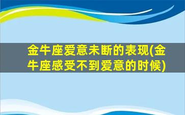 金牛座爱意未断的表现(金牛座感受不到爱意的时候)