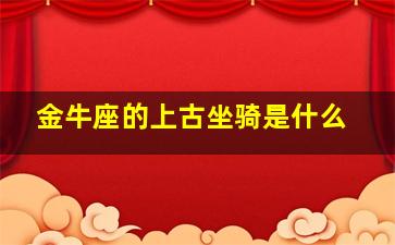 金牛座的上古坐骑是什么