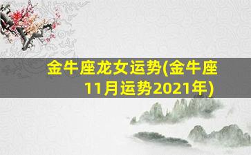 金牛座龙女运势(金牛座11月运势2021年)