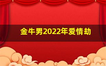 金牛男2022年爱情劫