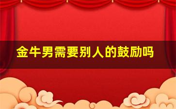 金牛男需要别人的鼓励吗