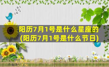 阳历7月1号是什么星座的(阳历7月1号是什么节日)