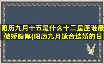 阳历九月十五是什么十二星座谁最傲娇腹黑(阳历九月适合结婚的日子)