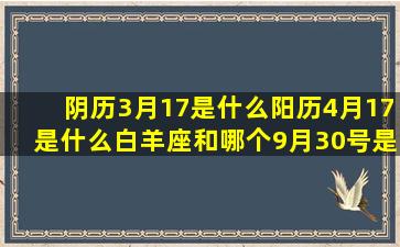 阴历3月17是什么阳历4月17是什么白羊座和哪个9月30号是什么阴历12月13是什么腊月二十五是什么属蛇1977年是什么天蝎座今日运势十二星座被强吻的反应(阴历