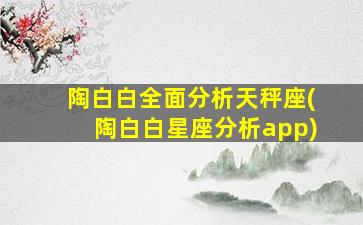 陶白白全面分析天秤座(陶白白星座分析app)