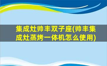 集成灶帅丰双子座(帅丰集成灶蒸烤一体机怎么使用)